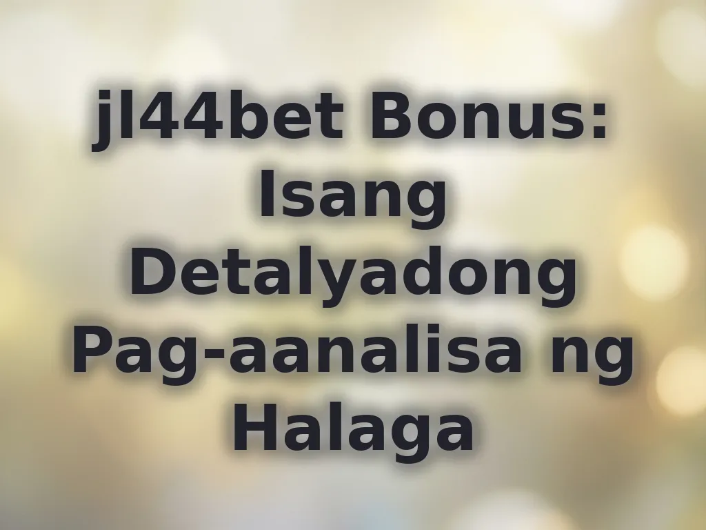 jl44bet Bonus: Isang Detalyadong Pag-aanalisa ng Halaga