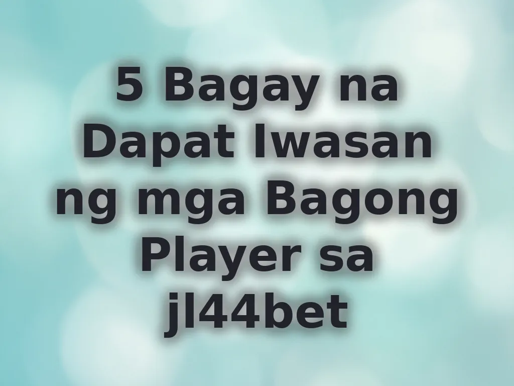 5 Bagay na Dapat Iwasan ng mga Bagong Player sa jl44bet